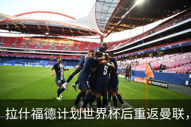 拉什福德计划世界杯后重返曼联，设法续租回巴萨！4000万违约条款名存实亡
